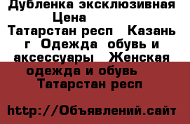Дубленка эксклюзивная › Цена ­ 20 000 - Татарстан респ., Казань г. Одежда, обувь и аксессуары » Женская одежда и обувь   . Татарстан респ.